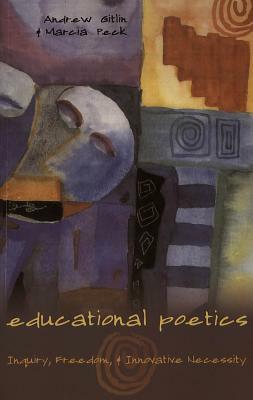 Educational Poetics: Inquiry, Freedom, and Innovative Necessity by Andrew Gitlin, Marcia Peck
