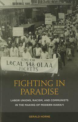 Fighting in Paradise: Labor Unions, Racism, and Communists in the Making of Modern Hawai'i by Gerald Horne