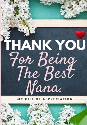 Thank You For Being The Best Nana: My Gift Of Appreciation: Full Color Gift Book - Prompted Questions - 6.61 x 9.61 inch by The Life Graduate Publishing Group