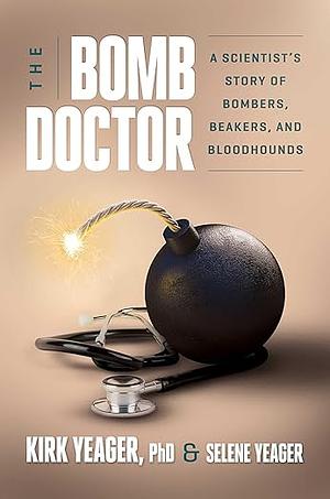 The Bomb Doctor: A Scientist's Story of Bombers, Beakers, and Bloodhounds by Kirk Yeager, Selene Yeager