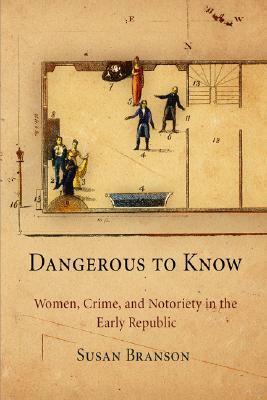 Dangerous to Know: Women, Crime, and Notoriety in the Early Republic by Susan Branson