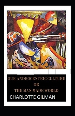 Our Androcentric Culture Or The Man-Made World Illustrated by Charlotte Gilman