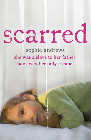 Scarred: How One Girl Triumphed Over Shocking Abuse and Self-Harm by Sophie Andrews