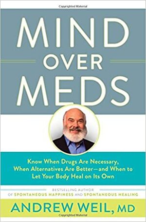 Mind Over Meds: Know When Drugs Are Necessary, When Alternatives Are Better—and When to Let Your Body Heal on Its Own by Andrew Weil