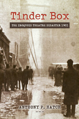 Tinder Box: The Iroquois Theatre Disaster 1903 by Anthony P. Hatch