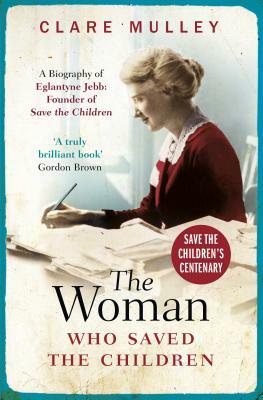 The Woman Who Saved the Children (Centenary Edition): A Biography of Eglantyne Jebb: Founder of Save the Children by Clare Mulley