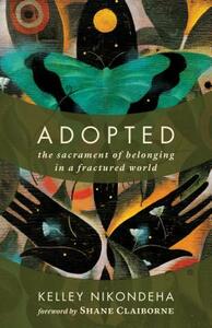 Adopted: The Sacrament of Belonging in a Fractured World by Kelley Nikondeha