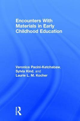 Encounters with Materials in Early Childhood Education by Laurie L. M. Kocher, Sylvia Kind, Veronica Pacini-Ketchabaw