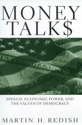 Money Talks: Speech, Economic Power, and the Values of Democracy by Martin H. Redish