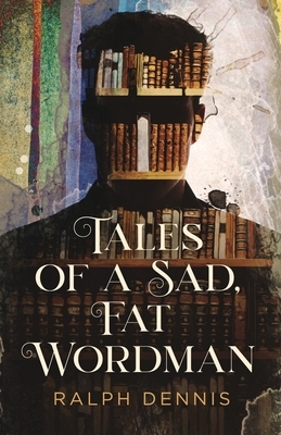 Tales of a Sad, Fat Wordman by Ralph Dennis