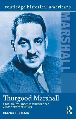 Thurgood Marshall: Race, Rights, and the Struggle for a More Perfect Union by Charles L. Zelden