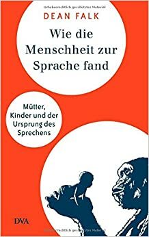 Wie die Menschheit zur Sprache fand: Mütter, Kinder und der Ursprung des Sprechens by Dean Falk