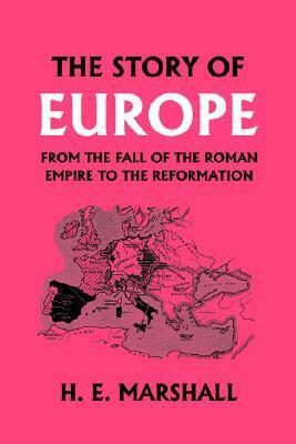 The Story of Europe from the Fall of the Roman Empire to the Reformation by H.E. Marshall