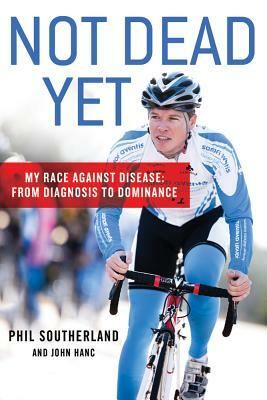 Not Dead Yet: My Race Against Disease: From Diagnosis to Dominance by Phil Southerland, John Hanc