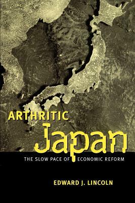 Arthritic Japan: The Slow Pace of Economic Reform by Edward J. Lincoln