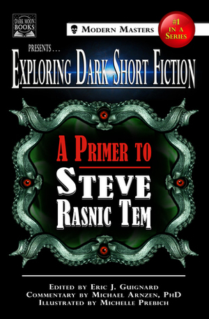 Exploring Dark Short Fiction #1: A Primer to Steve Rasnic Tem by Michael A. Arnzen, Eric J. Guignard, Steve Rasnic Tem, Michelle Prebich