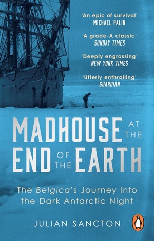 Madhouse at the End of the Earth: The Belgica's Journey into the Dark Antarctic Night by Julian Sancton