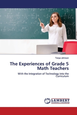 The Experiences of Grade 5 Math Teachers by Tonya Johnson