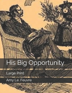 His Big Opportunity: Large Print by Amy Le Feuvre