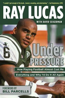 Under Pressure: How Playing Football Almost Cost Me Everything and Why I'd Do It All Again by David Seigerman, Ray Lucas