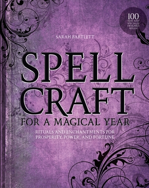 Spellcraft for a Magical Year: Rituals and Enchantments for Prosperity, Power, and Fortune by Sarah Bartlett
