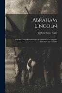 Abraham Lincoln: Tributes From His Associates, Reminiscences of Soldiers, Statesmen and Citizens by William Hayes Ward