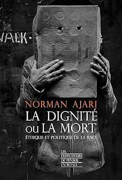 La dignité ou la mort: éthique et politique de la race by Norman Ajari