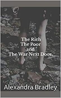 The Rich The Poor The War Next Door by Alexandra Bradley