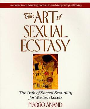 The Art of Sexual Ecstasy: The Path of Sacred Sexuality for Western Lovers by Margo Anand