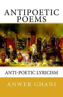 Antipoetic Poems: anti-poetic lyricism by Anwer Ghani