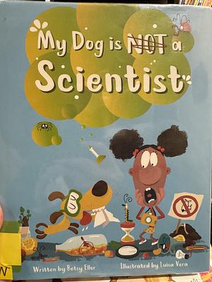 My Dog is NOT a Scientist by Betsy Ellor, Luisa Vera