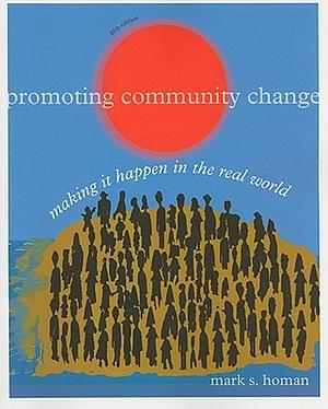 Promoting Community Change: Making it Happen in the Real World by Mark S. Homan