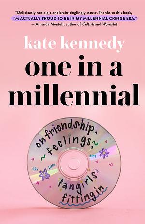 One in a Millennial: On Friendship, Feelings, Fangirls, and Fitting In by Kate Kennedy