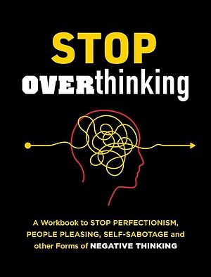 Stop Overthinking: A Workbook to Stop Perfectionism, People Pleasing, Self-Sabotage, and Other Forms of Negative Thinking by Tina B. Tessina