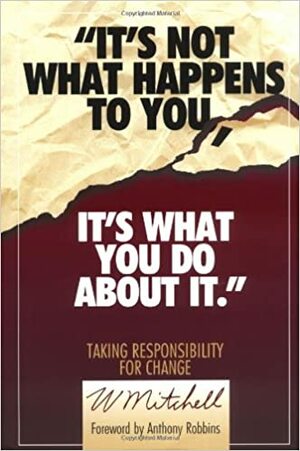 It's Not What Happens to You, It's What You Do about It by W. Mitchell