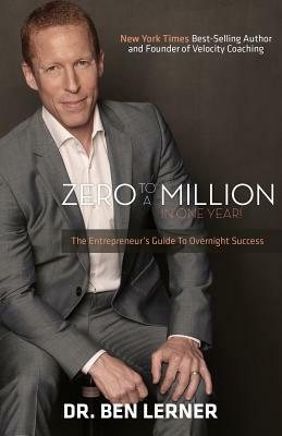 Zero to a Million in One Year: An Entrepreneur's Guide to Overnight Success by Ben Lerner