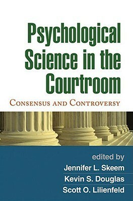 Psychological Science in the Courtroom: Consensus and Controversy by Kevin S. Douglas, Jennifer L. Skeem, Scott O. Lilienfeld