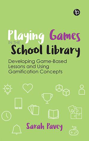 Playing Games in the School Library: Developing Game-Based Lessons and Using Gamification Concepts by Sarah Pavey