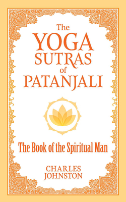 The Yoga Sutras of Patanjali: The Book of the Spiritual Man by Charles Johnston