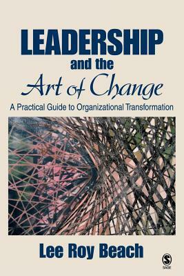 Leadership and the Art of Change: A Practical Guide to Organizational Transformation by Lee Roy Beach