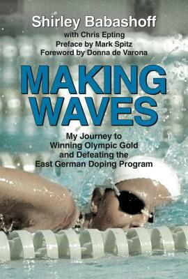 Making Waves: My Journey to Winning Olympic Gold and Defeating the East German Doping Program by Shirley Babashoff, Chris Epting