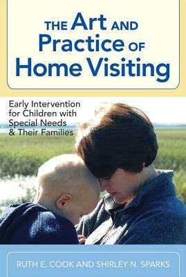 The Art and Practice of Home Visiting: Early Intervention for Children with Special Needs and Their Families by Ruth Cook, Shirley N. Sparks, Ruth E. Cook