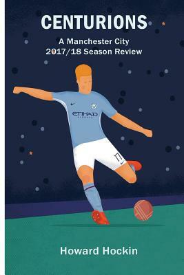 Centurions: A Manchester City 2017/18 Season Review by Howard Hockin