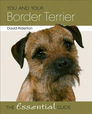 You and Your Border Terrier: The Essential Guide by David Alderton