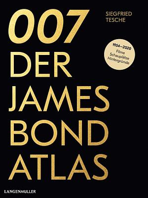 007 - Der James Bond Atlas: 1954-2020: Filme, Schauplätze und Hintergründe by Siegfried Tesche