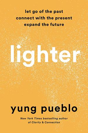 Lighter: Let Go of the Past, Connect with the Present, and Expand the Future by Yung Pueblo