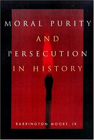Moral Purity and Persecution in History by Barrington Moore Jr.