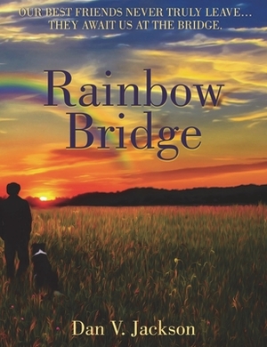 Rainbow Bridge: Our Best Friends Never Truly Leave... They Await Us At The Bridge. by Dan V. Jackson