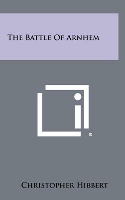 The Battle Of Arnhem by Christopher Hibbert