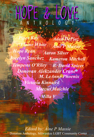 Hope and Love Anthology by Victoria Kinnaird, Tempeste O'Riley, Donovan Alekzander Crane, Kameron Mitchell, B. David Spicer, Jocelyn Sanchez, Piper Kay, Hope Ryan, Milla V., Aine P. Massie, Aaron Silver, Adan DePiaz, Marcus Maichle, Elaine White, M. LeAnne Phoenix